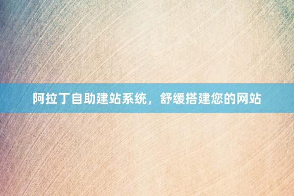 阿拉丁自助建站系统，舒缓搭建您的网站