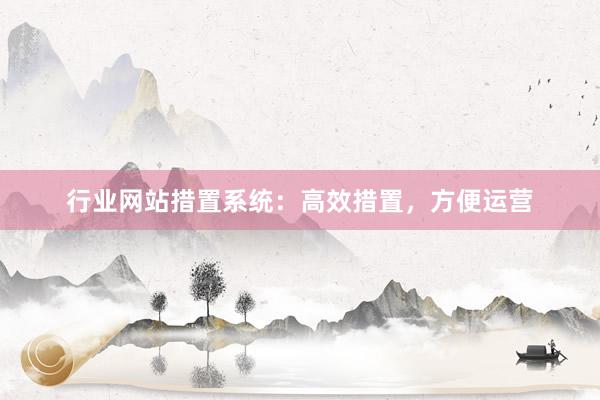 行业网站措置系统：高效措置，方便运营