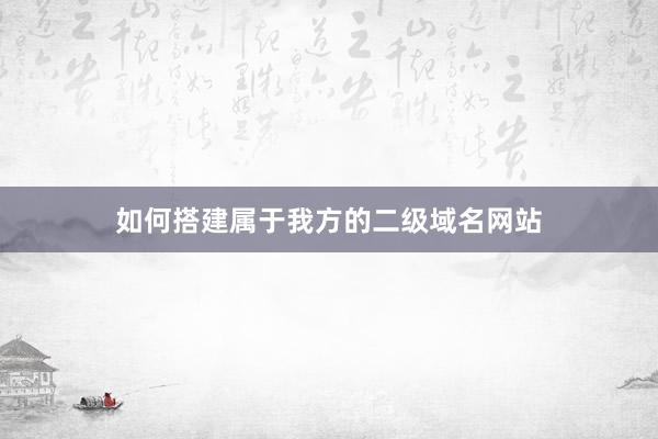 如何搭建属于我方的二级域名网站