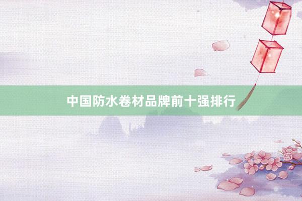 中国防水卷材品牌前十强排行