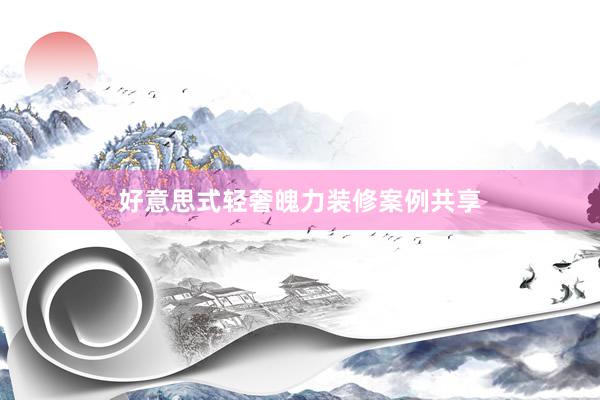 好意思式轻奢魄力装修案例共享