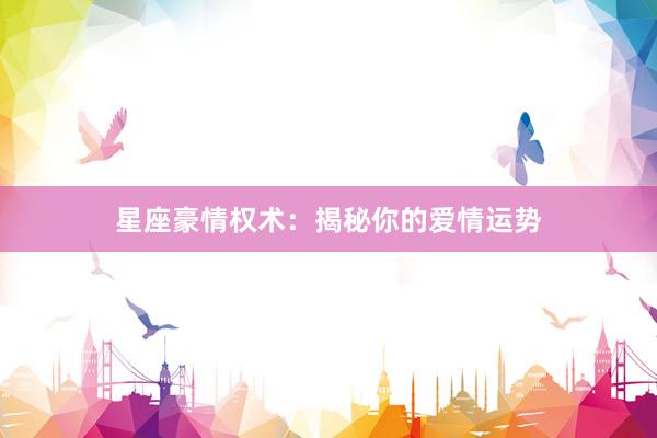 星座豪情权术：揭秘你的爱情运势