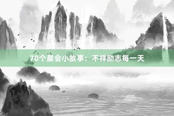 70个晨会小故事：不祥励志每一天
