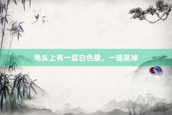 龟头上有一层白色膜，一搓就掉