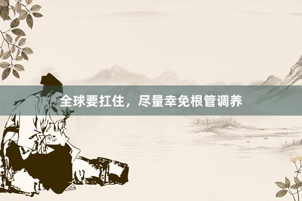 全球要扛住，尽量幸免根管调养