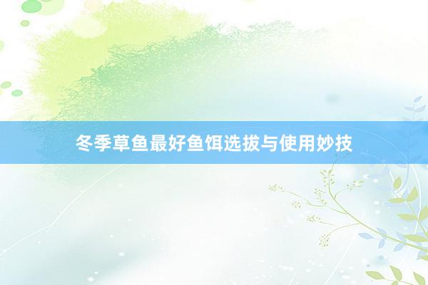 冬季草鱼最好鱼饵选拔与使用妙技