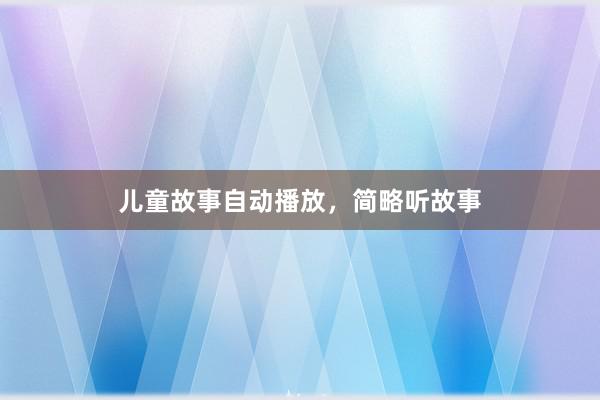 儿童故事自动播放,简略听故事